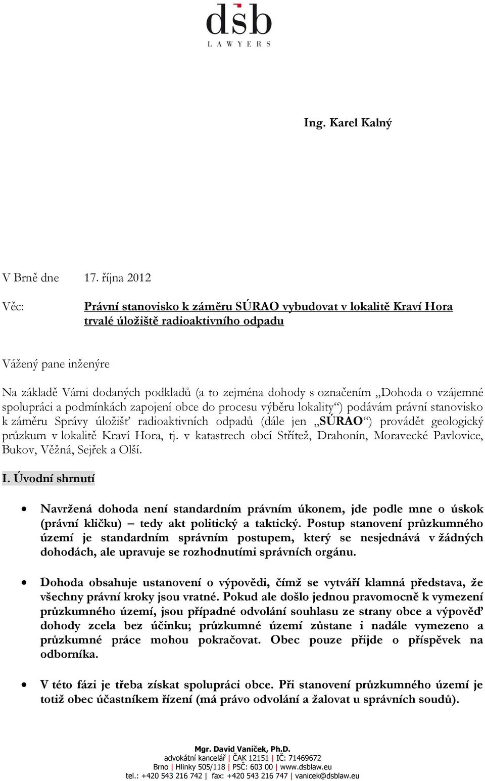 označením Dohoda o vzájemné spolupráci a podmínkách zapojení obce do procesu výběru lokality ) podávám právní stanovisko k záměru Správy úložišť radioaktivních odpadů (dále jen SÚRAO ) provádět