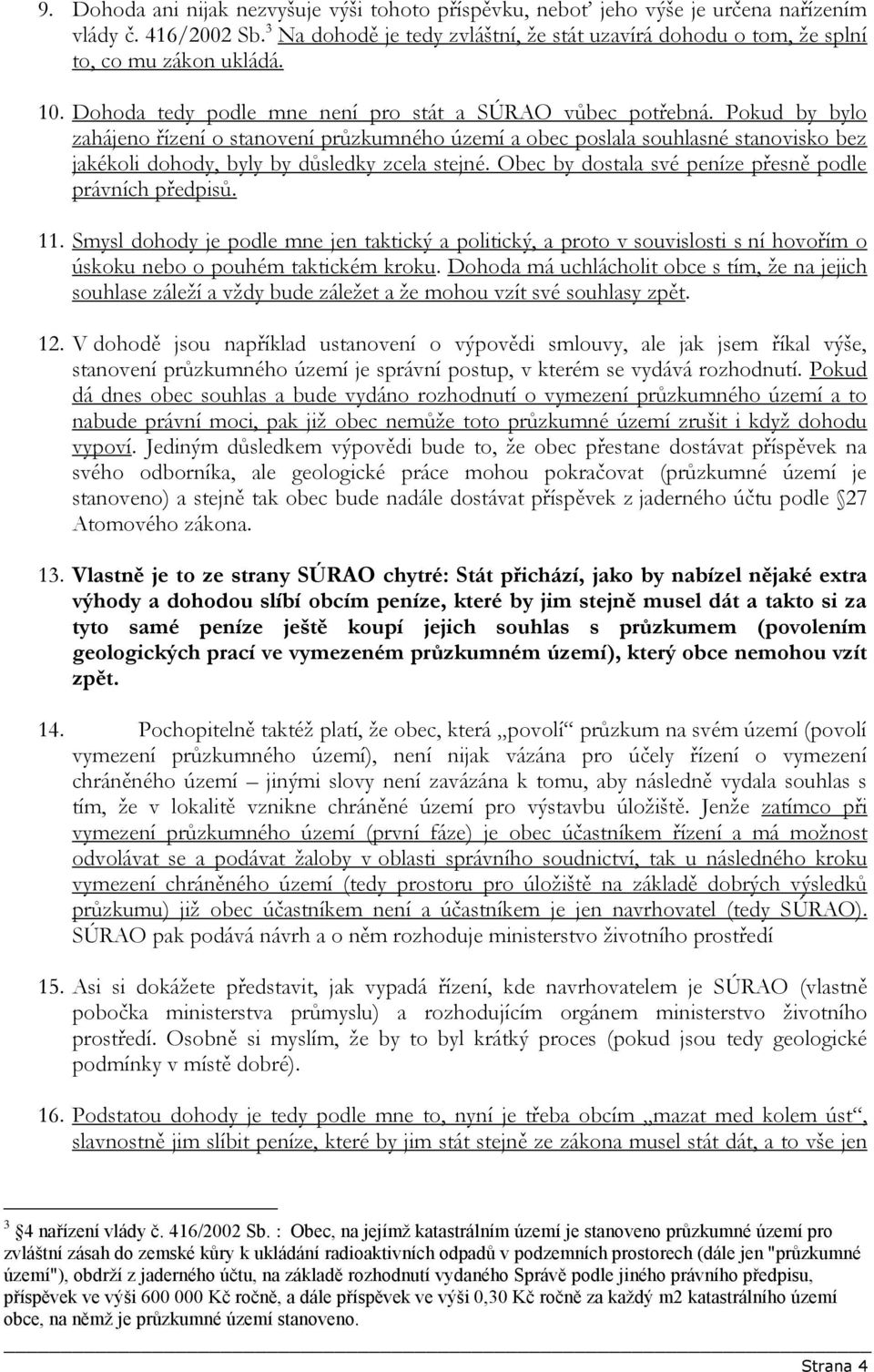 Pokud by bylo zahájeno řízení o stanovení průzkumného území a obec poslala souhlasné stanovisko bez jakékoli dohody, byly by důsledky zcela stejné.