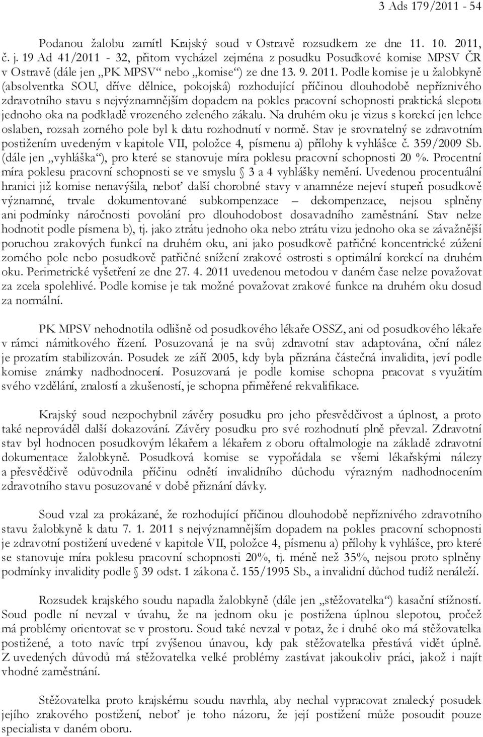 Podle komise je u žalobkyně (absolventka SOU, dříve dělnice, pokojská) rozhodující příčinou dlouhodobě nepříznivého zdravotního stavu s nejvýznamnějším dopadem na pokles pracovní schopnosti praktická