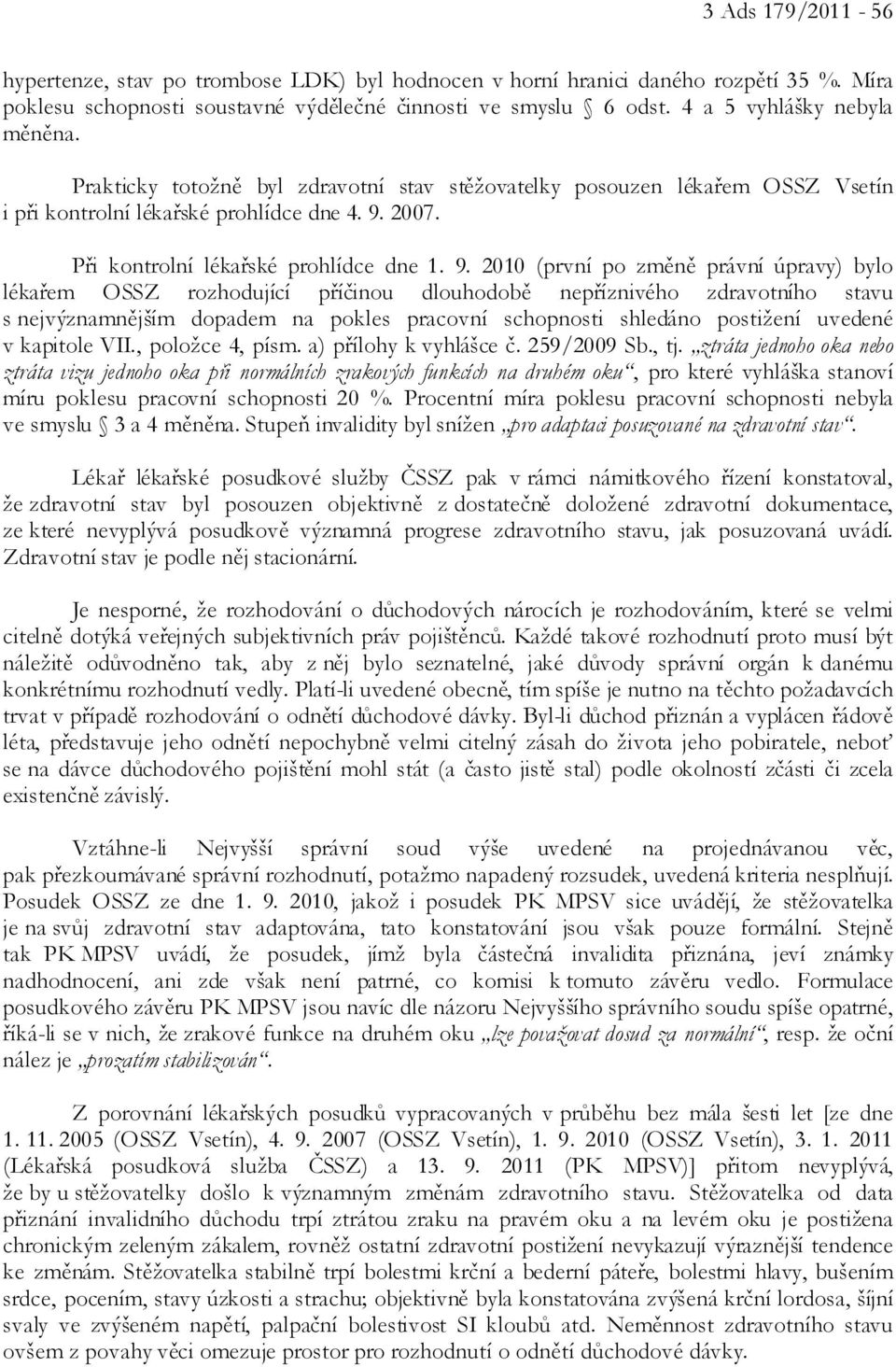 9. 2010 (první po změně právní úpravy) bylo lékařem OSSZ rozhodující příčinou dlouhodobě nepříznivého zdravotního stavu s nejvýznamnějším dopadem na pokles pracovní schopnosti shledáno postižení