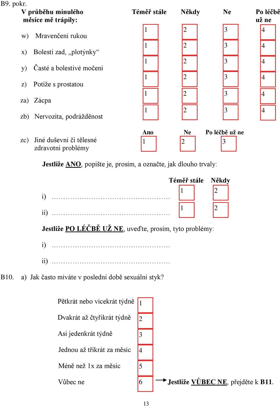 prostatou za) Zácpa zb) Nervozita, podrážděnost zc) Jiné duševní či tělesné zdravotní problémy Ne Po léčbě už ne Jestliže ANO, popište je, prosím, a označte, jak