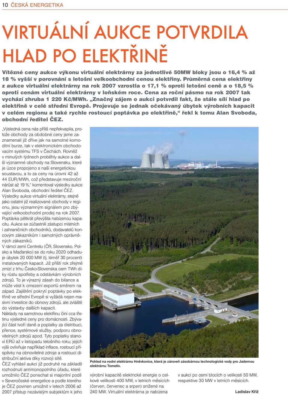 Cea za ročí pásmo a rok 2007 tak vychází zhruba 1 220 Kč/MWh. Začý zájem o aukci potvrdil fakt, že stále sílí hlad po elektřiě v celé středí Evropě.