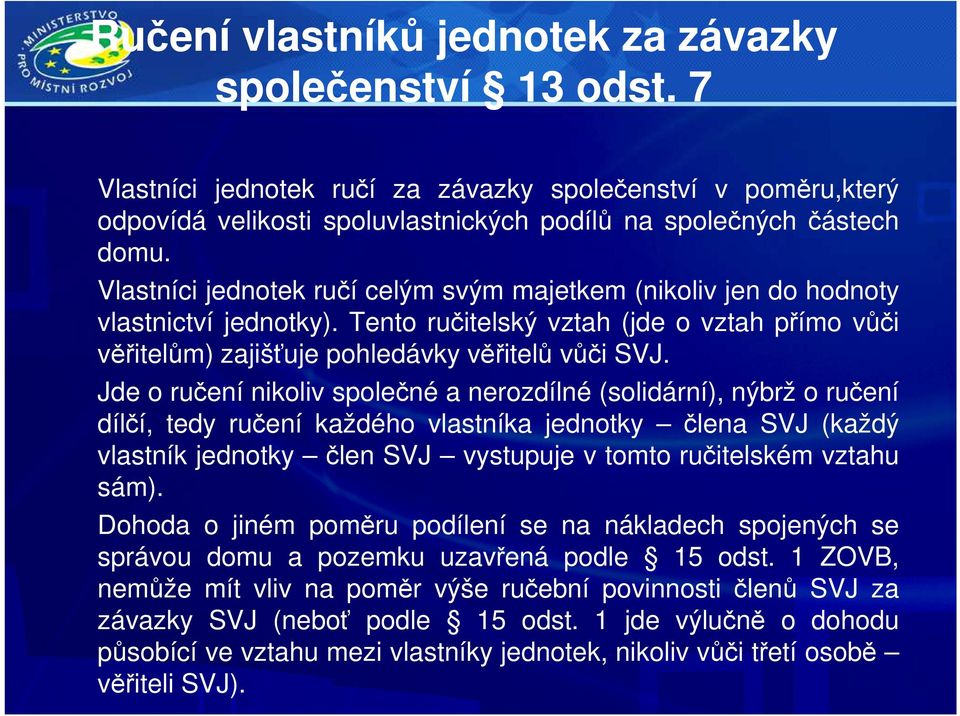 Jde o ručení nikoliv společné a nerozdílné (solidární), nýbrž o ručení dílčí, tedy ručení každého vlastníka jednotky člena SVJ (každý vlastník jednotky člen SVJ vystupuje v tomto ručitelském vztahu