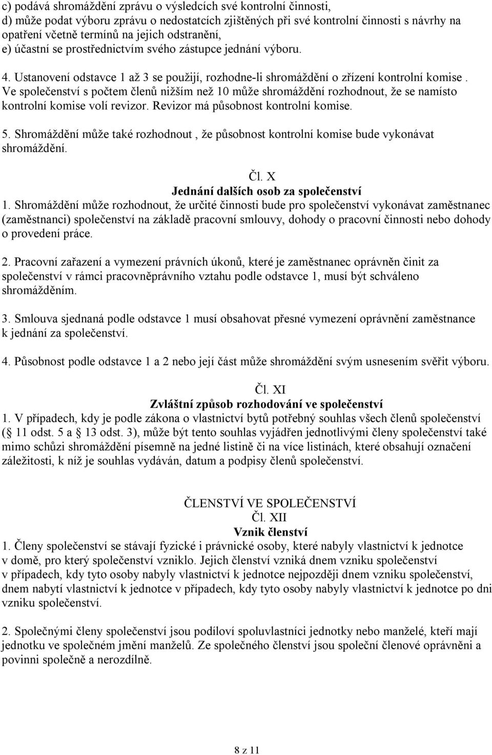 Ve společenství s počtem členů nižším než 10 může shromáždění rozhodnout, že se namísto kontrolní komise volí revizor. Revizor má působnost kontrolní komise. 5.