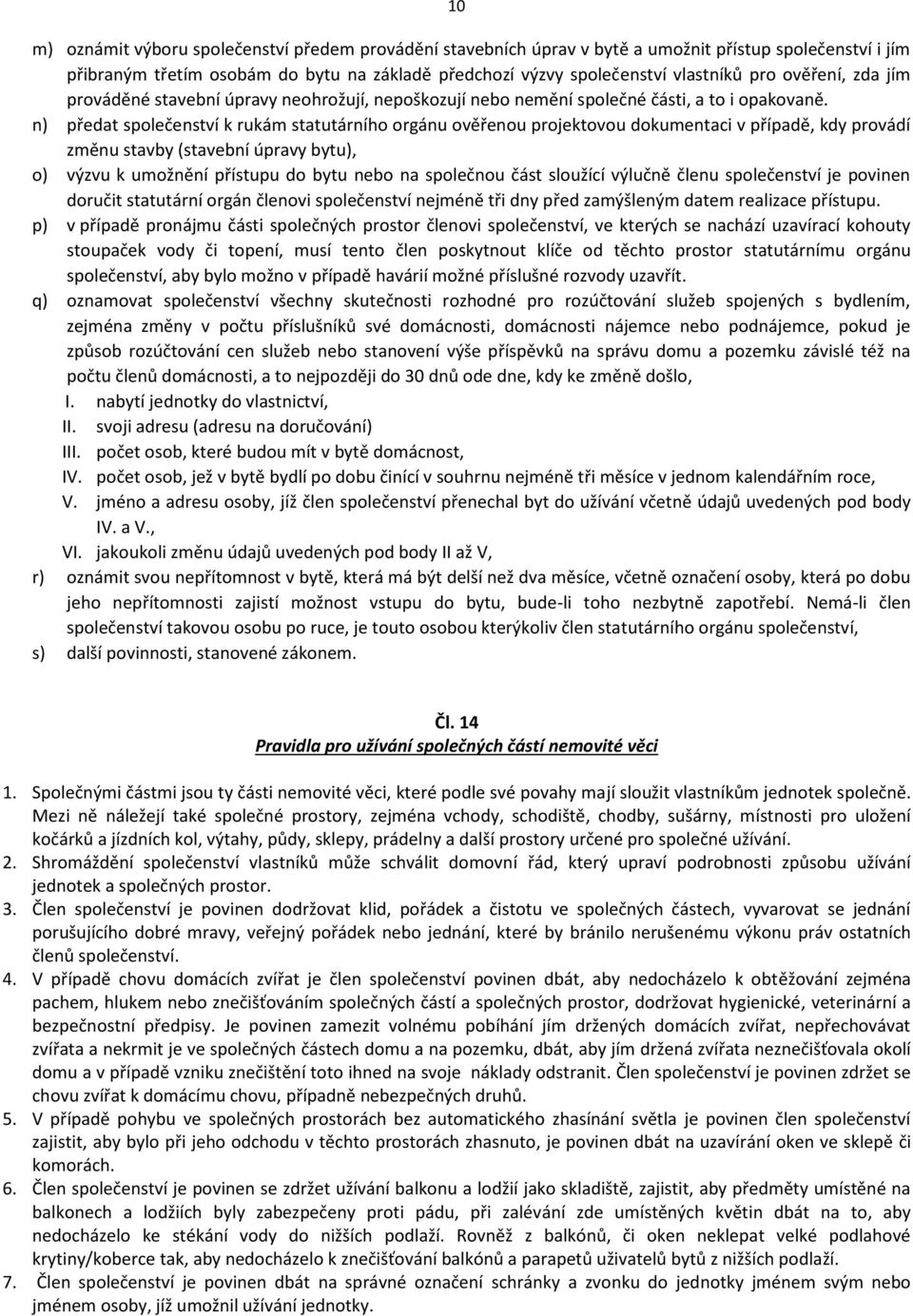 n) předat společenství k rukám statutárního orgánu ověřenou projektovou dokumentaci v případě, kdy provádí změnu stavby (stavební úpravy bytu), o) výzvu k umožnění přístupu do bytu nebo na společnou