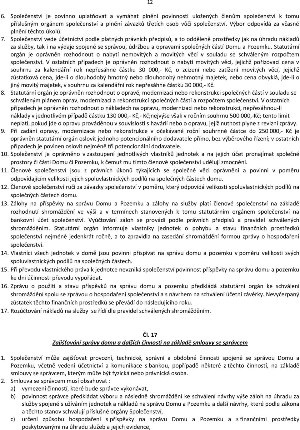 Společenství vede účetnictví podle platných právních předpisů, a to odděleně prostředky jak na úhradu nákladů za služby, tak i na výdaje spojené se správou, údržbou a opravami společných částí Domu a