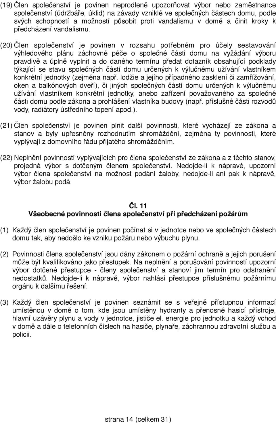 (20) Člen společenství je povinen v rozsahu potřebném pro účely sestavování výhledového plánu záchovné péče o společné části domu na vyžádání výboru pravdivě a úplně vyplnit a do daného termínu