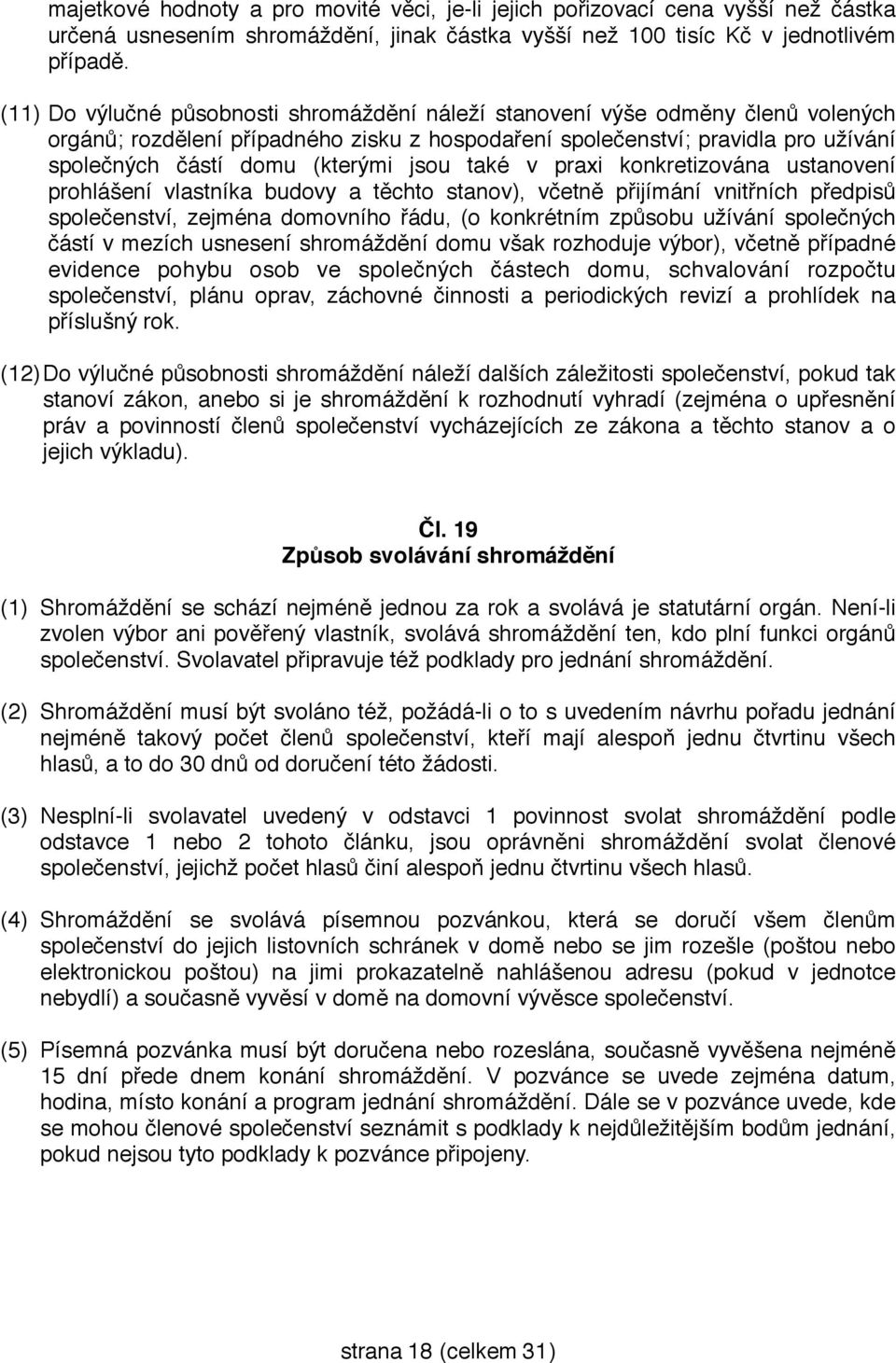 jsou také v praxi konkretizována ustanovení prohlášení vlastníka budovy a těchto stanov), včetně přijímání vnitřních předpisů společenství, zejména domovního řádu, (o konkrétním způsobu užívání