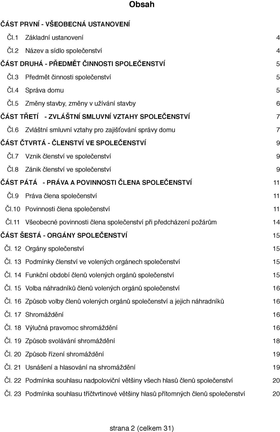 6 Zvláštní smluvní vztahy pro zajišťování správy domu 7 ČÁST ČTVRTÁ - ČLENSTVÍ VE SPOLEČENSTVÍ 9 Čl.7 Vznik členství ve společenství 9 Čl.