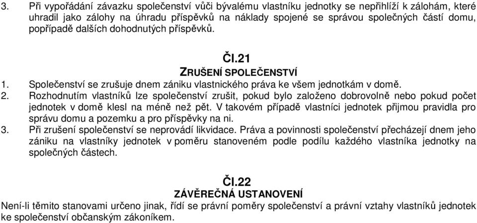 Rozhodnutím vlastníků lze společenství zrušit, pokud bylo založeno dobrovolně nebo pokud počet jednotek v domě klesl na méně než pět.