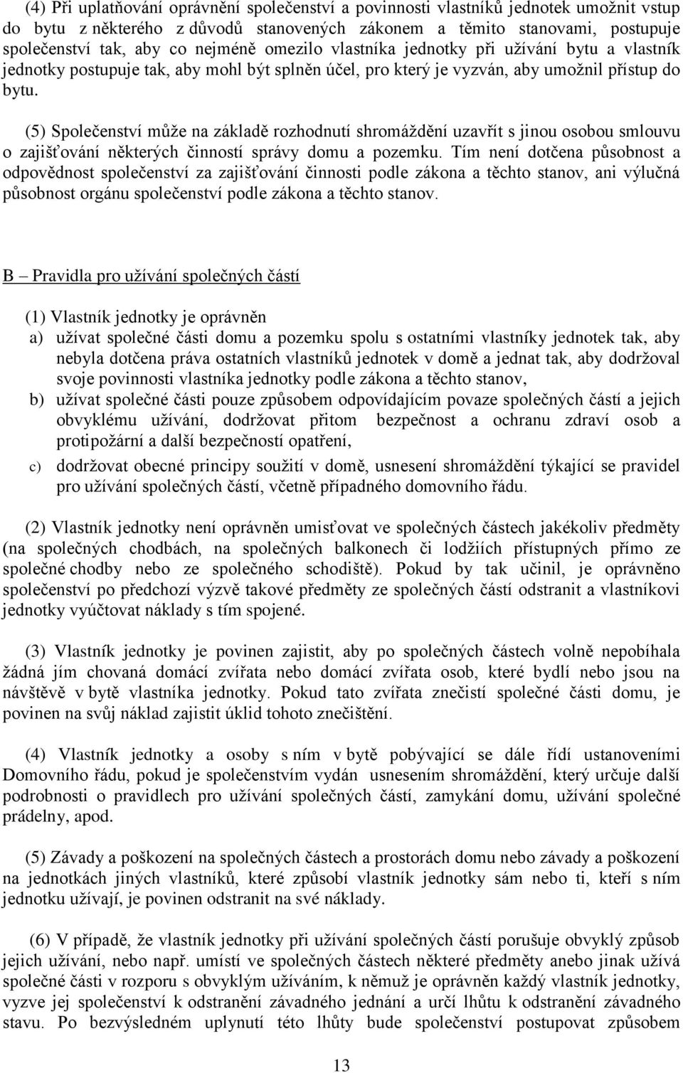 (5) Společenství může na základě rozhodnutí shromáždění uzavřít s jinou osobou smlouvu o zajišťování některých činností správy domu a pozemku.