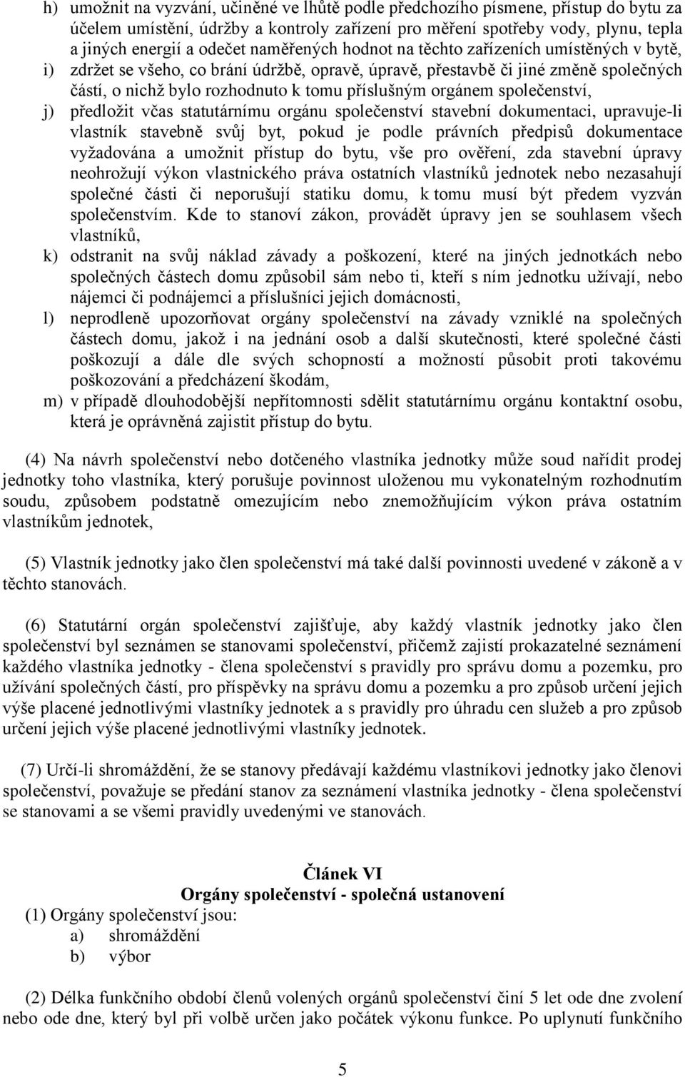 orgánem společenství, j) předložit včas statutárnímu orgánu společenství stavební dokumentaci, upravuje-li vlastník stavebně svůj byt, pokud je podle právních předpisů dokumentace vyžadována a