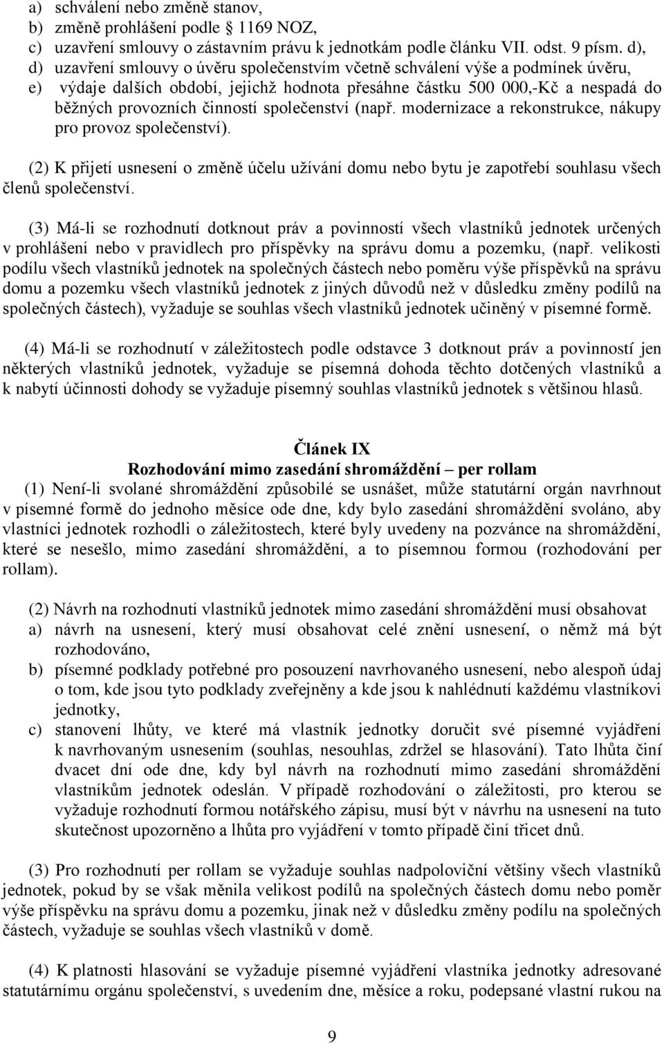 společenství (např. modernizace a rekonstrukce, nákupy pro provoz společenství). (2) K přijetí usnesení o změně účelu užívání domu nebo bytu je zapotřebí souhlasu všech členů společenství.