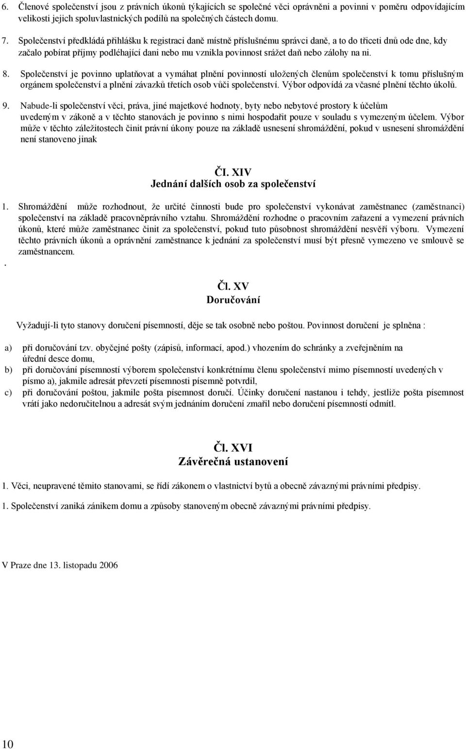 zálohy na ni. 8. Společenství je povinno uplatňovat a vymáhat plnění povinností uložených členům společenství k tomu příslušným orgánem společenství a plnění závazků třetích osob vůči společenství.