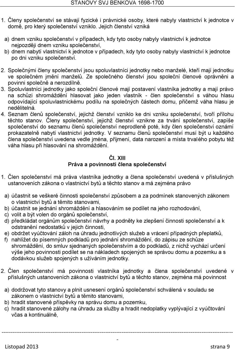 kdy tyto osoby nabyly vlastnictví k jednotce po dni vzniku společenství. 2. Společnými členy společenství jsou spoluvlastníci jednotky nebo manželé, kteří mají jednotku ve společném jmění manželů.