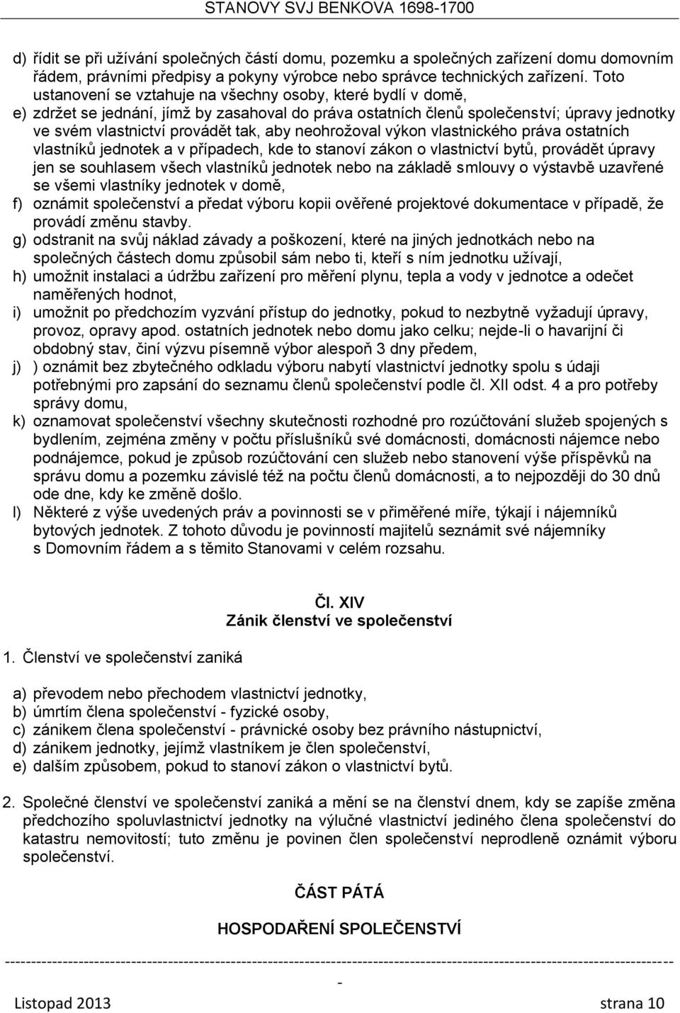 neohrožoval výkon vlastnického práva ostatních vlastníků jednotek a v případech, kde to stanoví zákon o vlastnictví bytů, provádět úpravy jen se souhlasem všech vlastníků jednotek nebo na základě