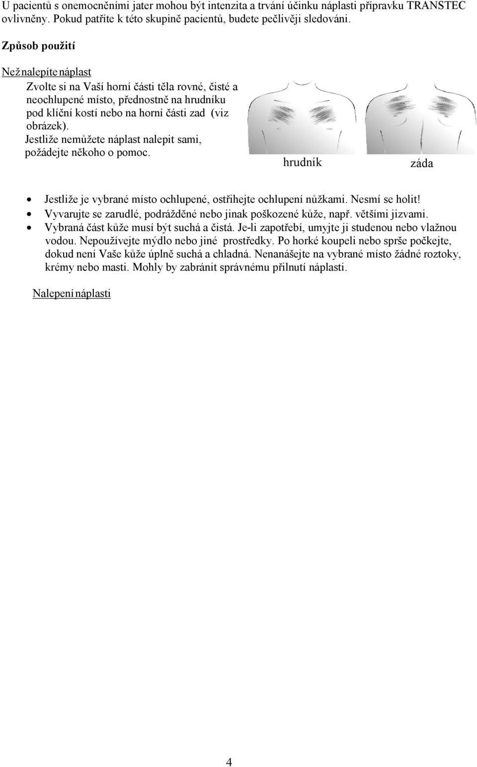 Jestliže nemůžete náplast nalepit sami, požádejte někoho o pomoc. hrudník záda Jestliže je vybrané místo ochlupené, ostřihejte ochlupení nůžkami. Nesmí se holit!
