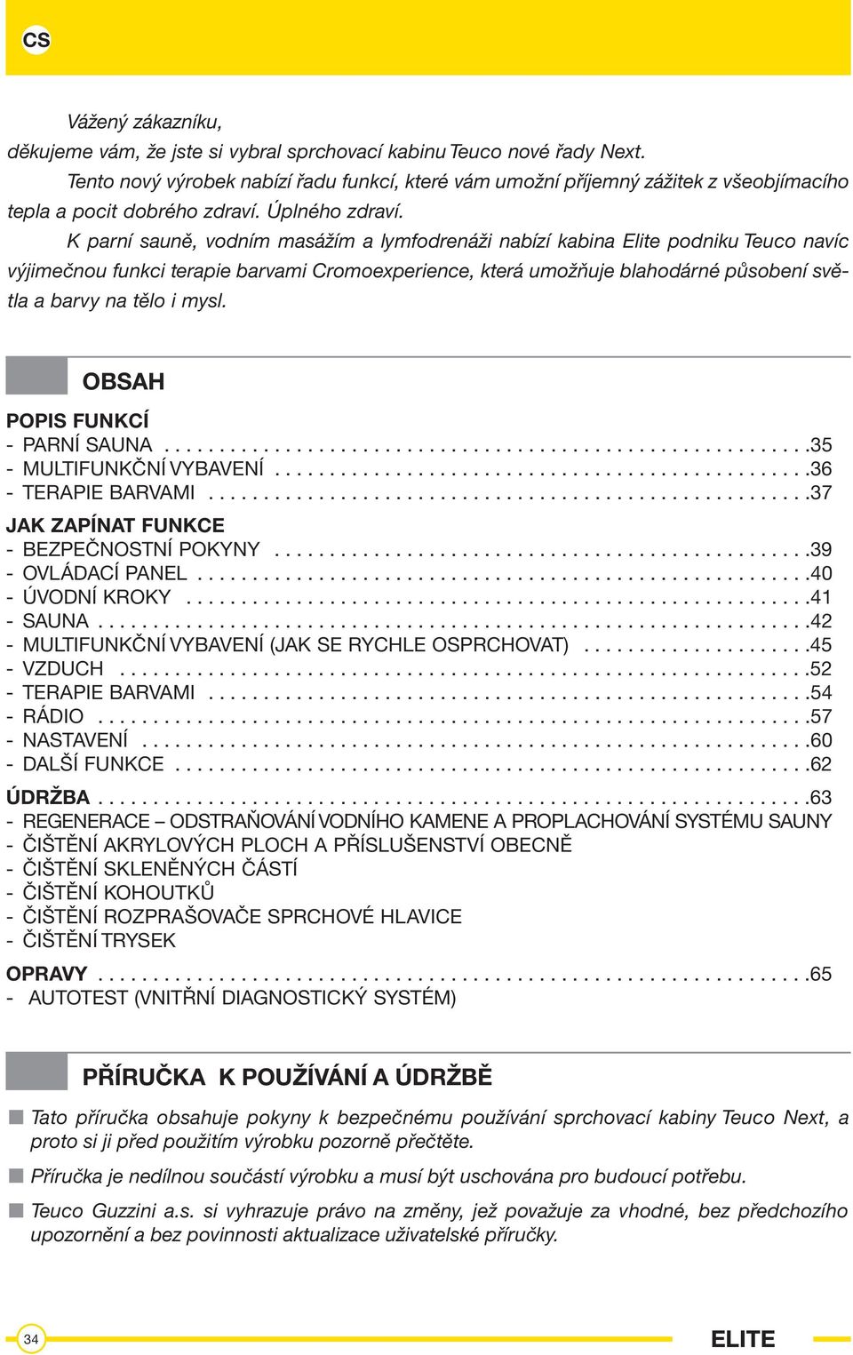 K parní sauně, vodním masážím a lymfodrenáži nabízí kabina Elite podniku Teuco navíc výjimečnou funkci terapie barvami Cromoexperience, která umožňuje blahodárné působení světla a barvy na tělo i