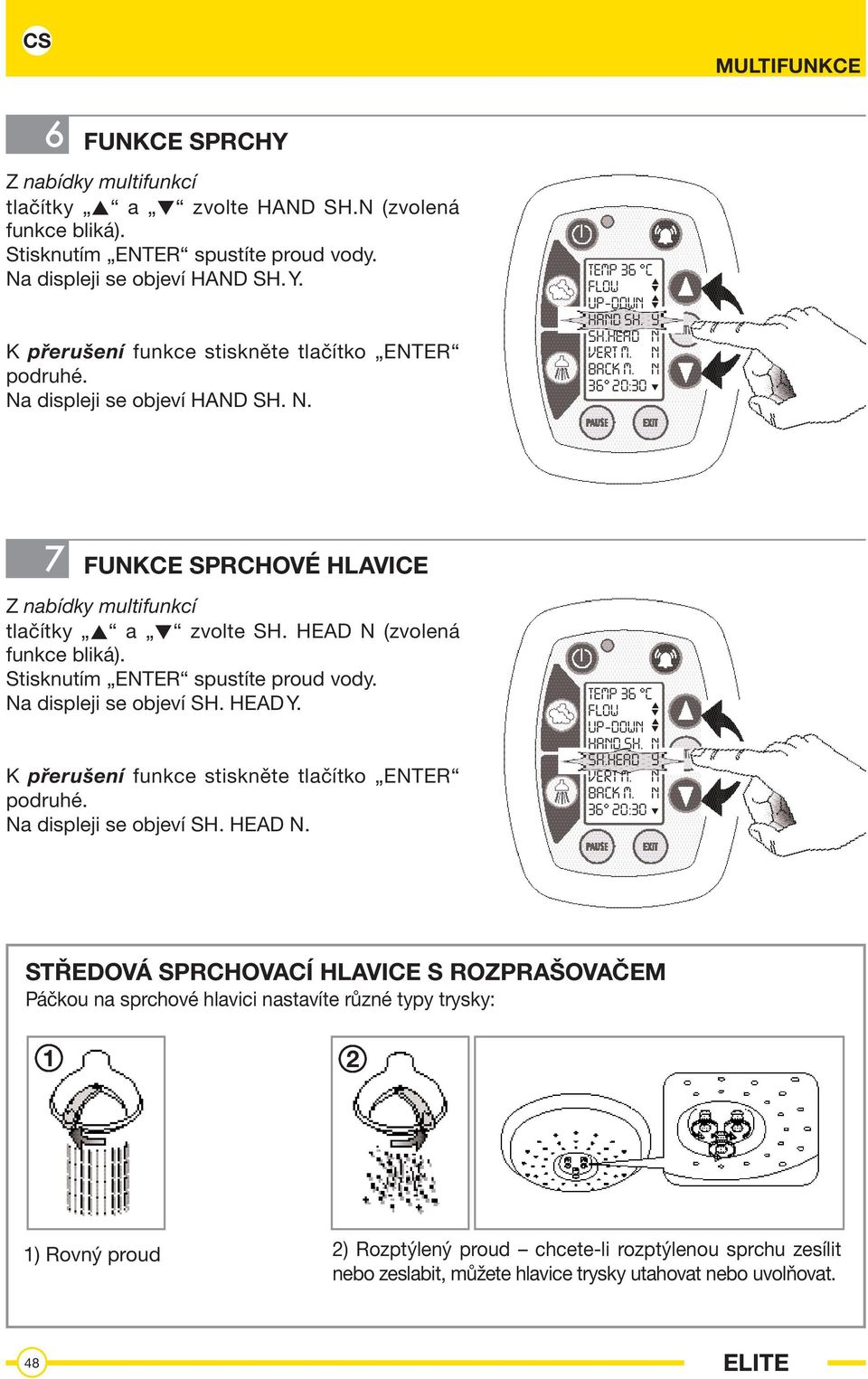 N 7 FUNKCE SPRCHOVÉ HLAVICE Z nabídky multifunkcí tlačítky a zvolte SH. HEAD N (zvolená funkce bliká). Stisknutím ENTER spustíte proud vody. Na displeji se objeví SH. HEAD Y.