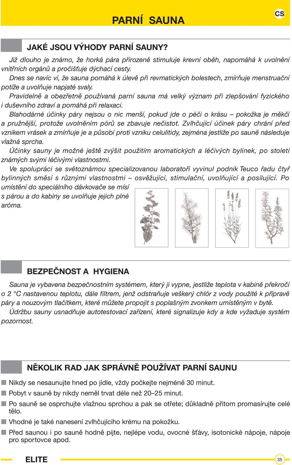 Pravidelně a obezřetně používaná parní sauna má velký význam při zlepšování fyzického i duševního zdraví a pomáhá při relaxaci.