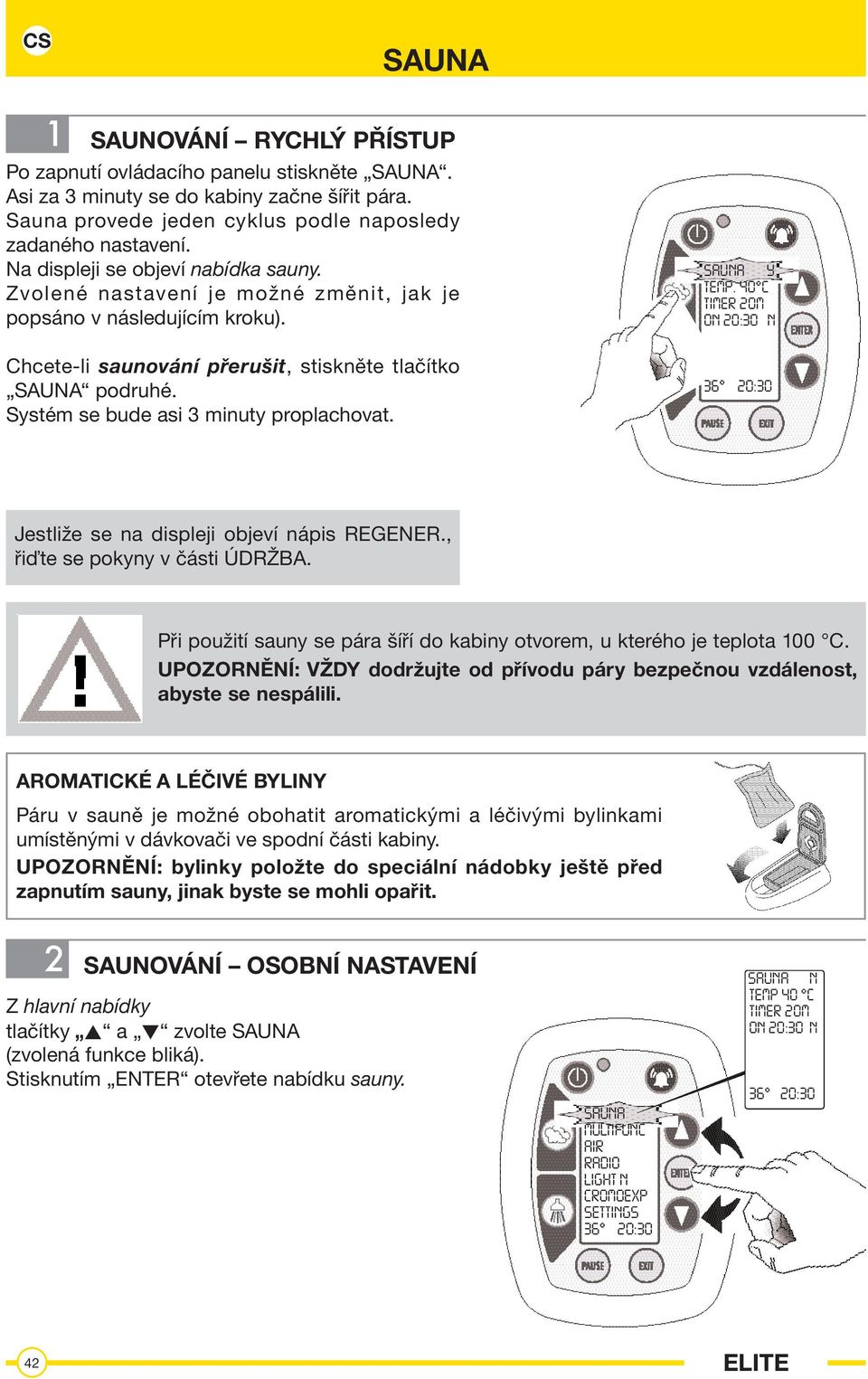 Systém se bude asi 3 minuty proplachovat. SAUNA Y TEMP. 40 C TIMER 20M ON 20:30 N Jestliže se na displeji objeví nápis REGENER., řiďte se pokyny v části ÚDRŽBA.