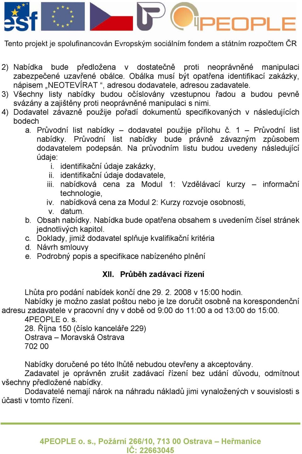 3) Všechny listy nabídky budou očíslovány vzestupnou řadou a budou pevně svázány a zajištěny proti neoprávněné manipulaci s nimi.