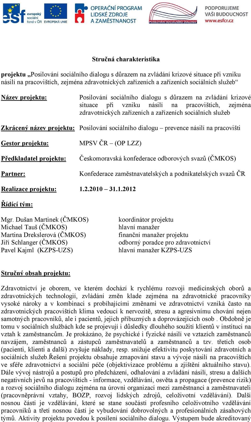 název projektu: Posilování sociálního dialogu prevence násilí na pracovišti Gestor projektu: Předkladatel projektu: Partner: MPSV ČR (OP LZZ) Českomoravská konfederace odborových svazů (ČMKOS)