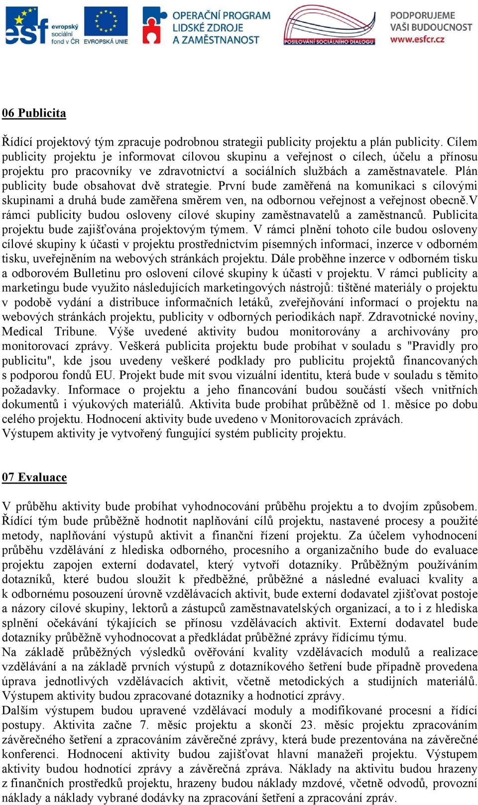 Plán publicity bude obsahovat dvě strategie. První bude zaměřená na komunikaci s cílovými skupinami a druhá bude zaměřena směrem ven, na odbornou veřejnost a veřejnost obecně.