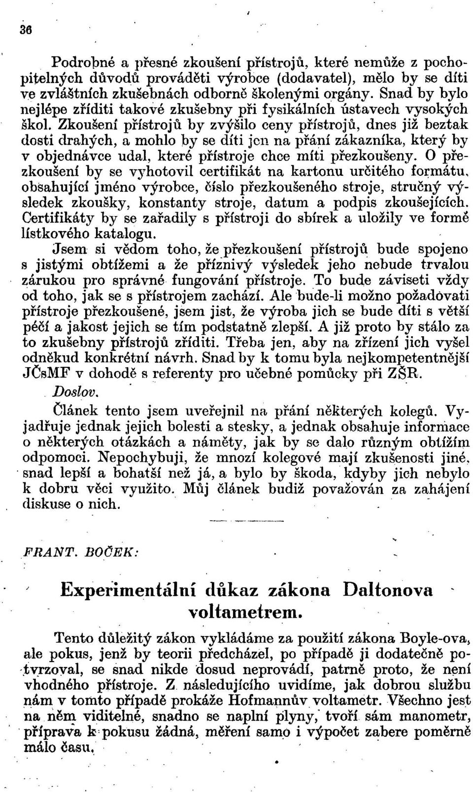 Zkoušení přístrojů by zvýšilo ceny přístrojů, dnes již beztak dosti drahých, a mohlo by se díti jen na přání zákazníka, který by v objednávce udal, které přístroje chce míti přezkoušeny.