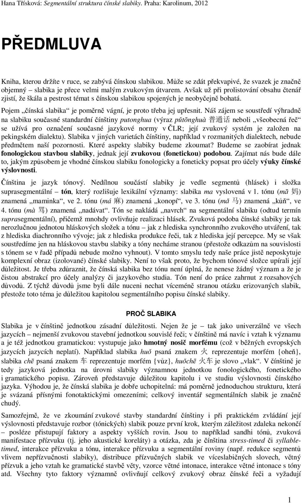 Náš zájem se soustředí výhradně na slabiku současné standardní čínštiny putonghua (výraz pǔtōnghuà 普 通 话 neboli všeobecná řeč se užívá pro označení současné jazykové normy v ČLR; její zvukový systém