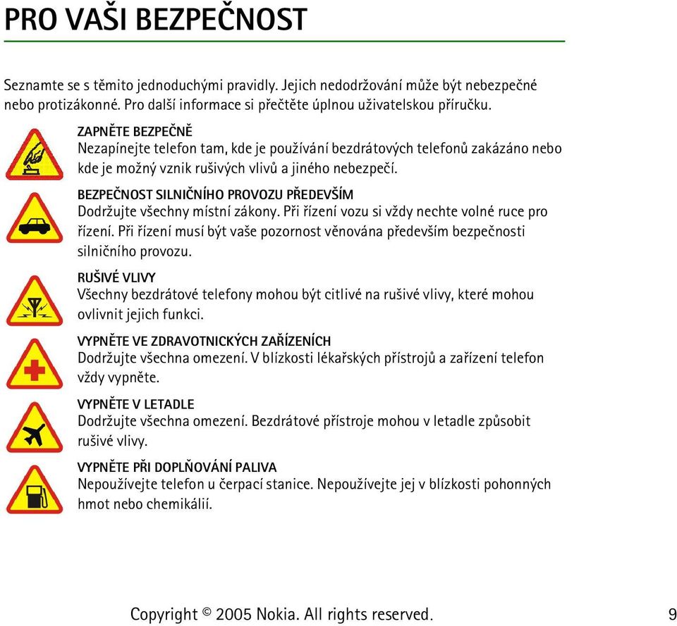 BEZPEÈNOST SILNIÈNÍHO PROVOZU PØEDEV ÍM Dodr¾ujte v¹echny místní zákony. Pøi øízení vozu si v¾dy nechte volné ruce pro øízení.