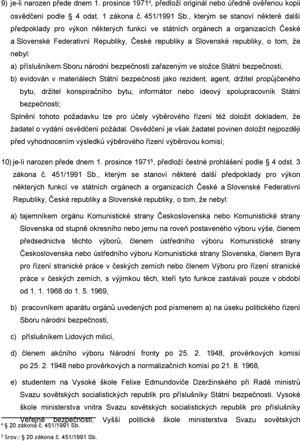 nebyl: a) příslušníkem Sboru národní bezpečnosti zařazeným ve složce Státní bezpečnosti, b) evidován v materiálech Státní bezpečnosti jako rezident, agent, držitel propůjčeného bytu, držitel