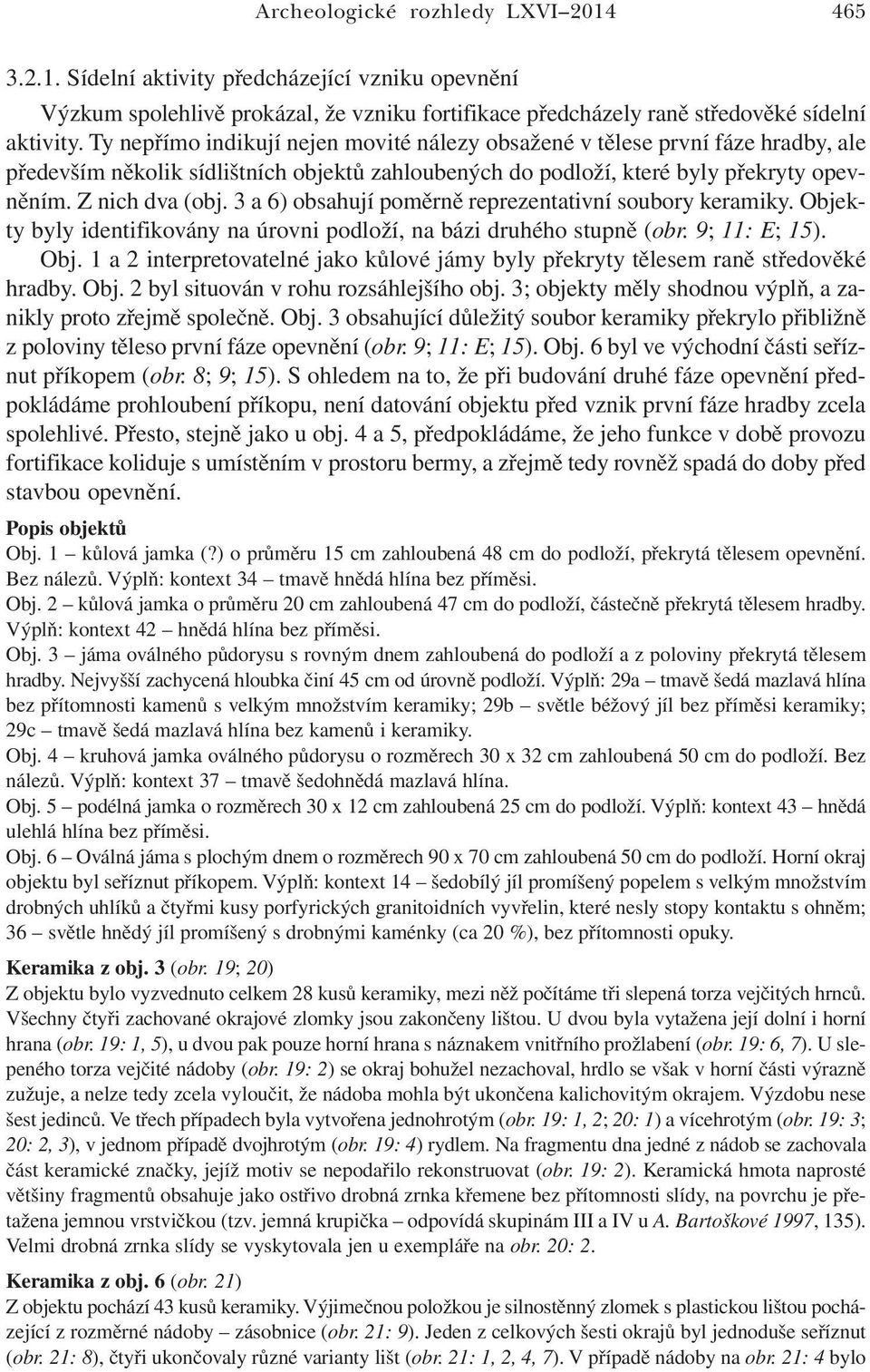 3 a 6) obsahují poměrně reprezentativní soubory keramiky. Objekty byly identifikovány na úrovni podloží, na bázi druhého stupně (obr. 9; 11: E; 15). Obj. 1 a 2 interpretovatelné jako kůlové jámy byly překryty tělesem raně středověké hradby.