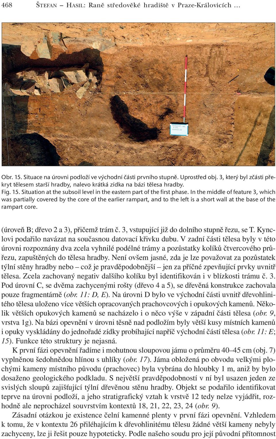 In the middle of feature 3, which was partially covered by the core of the earlier rampart, and to the left is a short wall at the base of the rampart core. (úroveň B; dřevo 2 a 3), přičemž trám č.