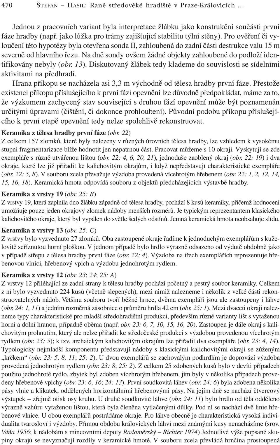 Na dně sondy ovšem žádné objekty zahloubené do podloží identifikovány nebyly (obr. 13). Diskutovaný žlábek tedy klademe do souvislosti se sídelními aktivitami na předhradí.