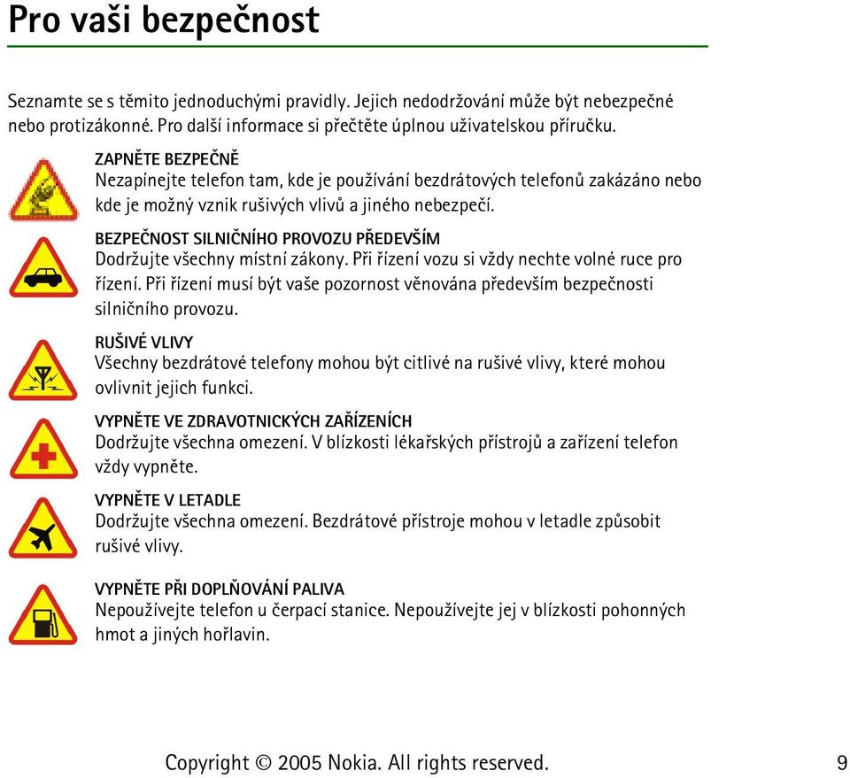 BEZPEÈNOST SILNIÈNÍHO PROVOZU PØEDEV ÍM Dodr¾ujte v¹echny místní zákony. Pøi øízení vozu si v¾dy nechte volné ruce pro øízení.