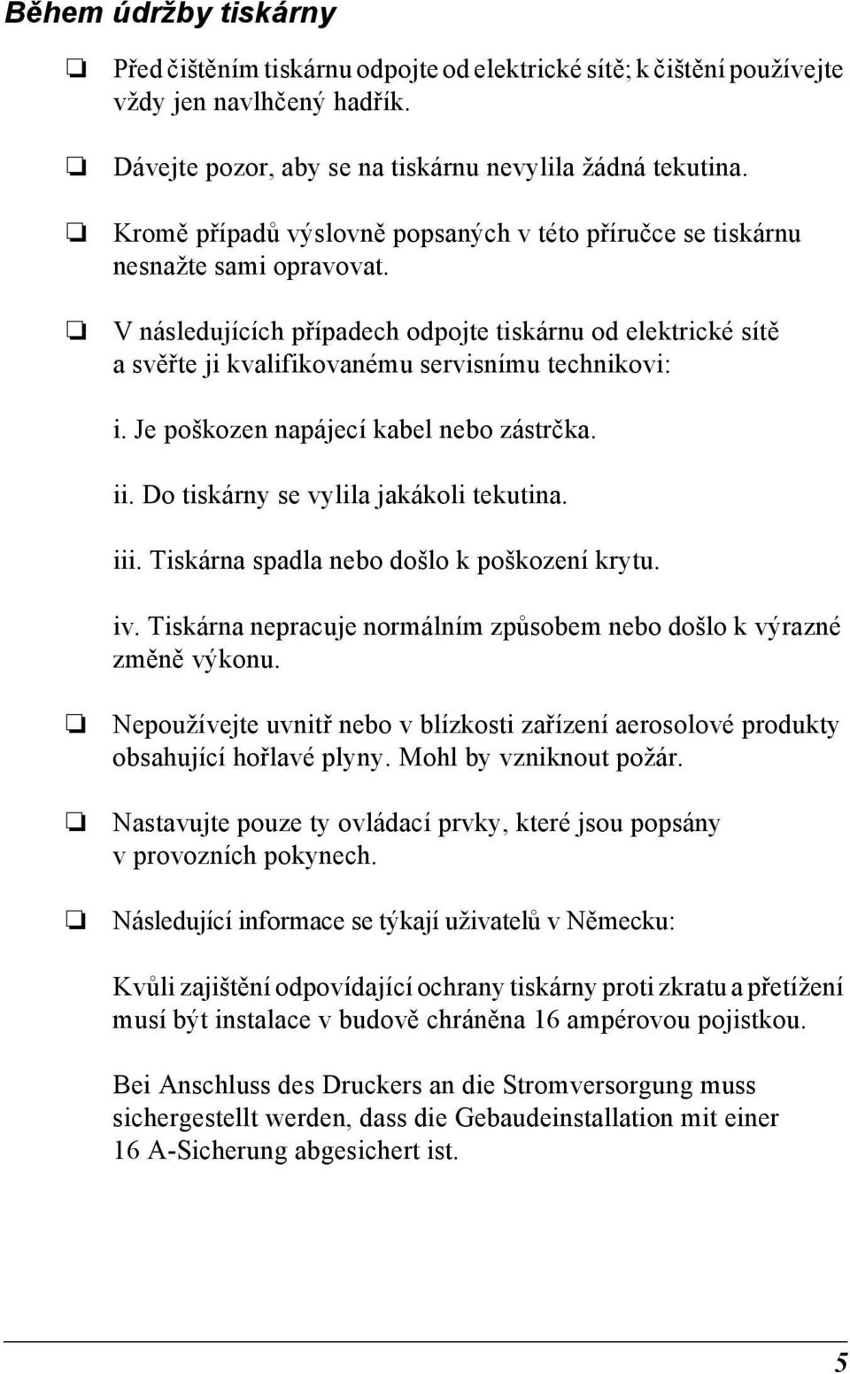 Je poškozen napájecí kabel nebo zástrčka. ii. Do tiskárny se vylila jakákoli tekutina. iii. Tiskárna spadla nebo došlo k poškození krytu. iv.