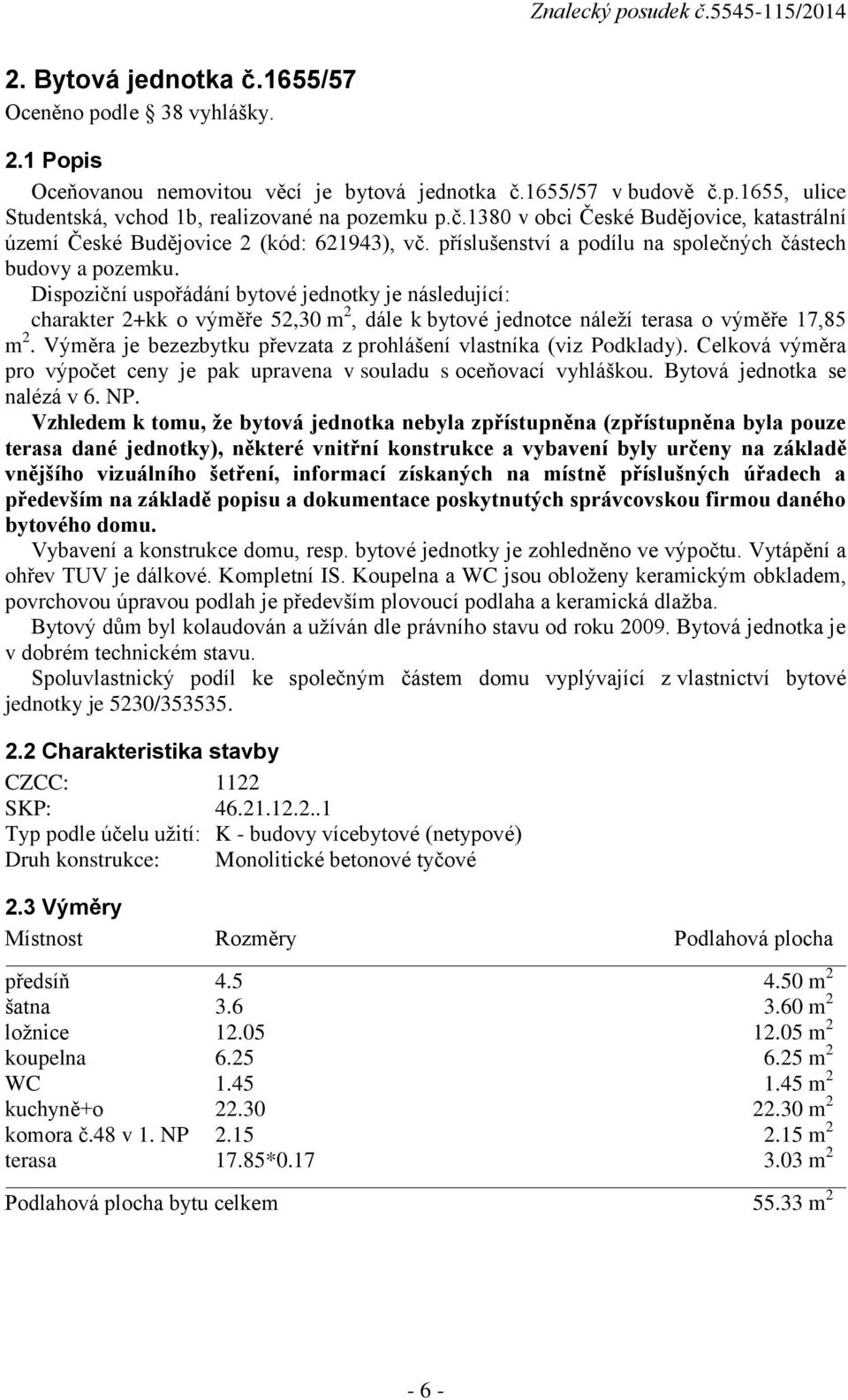 Dispoziční uspořádání bytové jednotky je následující: charakter 2+kk o výměře 52,30 m 2, dále k bytové jednotce náleží terasa o výměře 17,85 m 2.