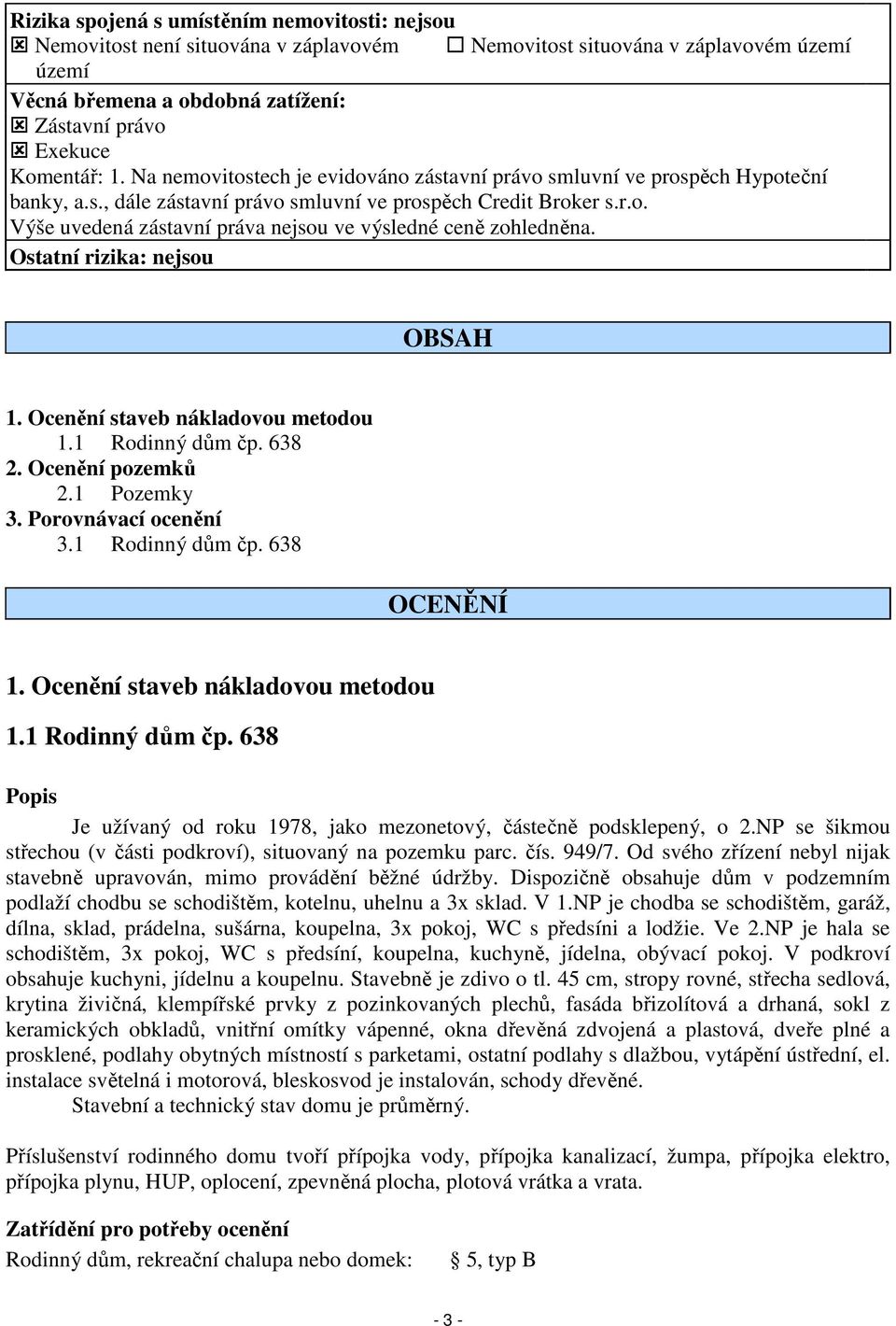 Ostatní rizika: nejsou OBSAH 1. Ocenění staveb nákladovou metodou 1.1 Rodinný dům čp. 638 2. Ocenění pozemků 2.1 Pozemky 3. Porovnávací ocenění 3.1 Rodinný dům čp. 638 OCENĚNÍ 1.