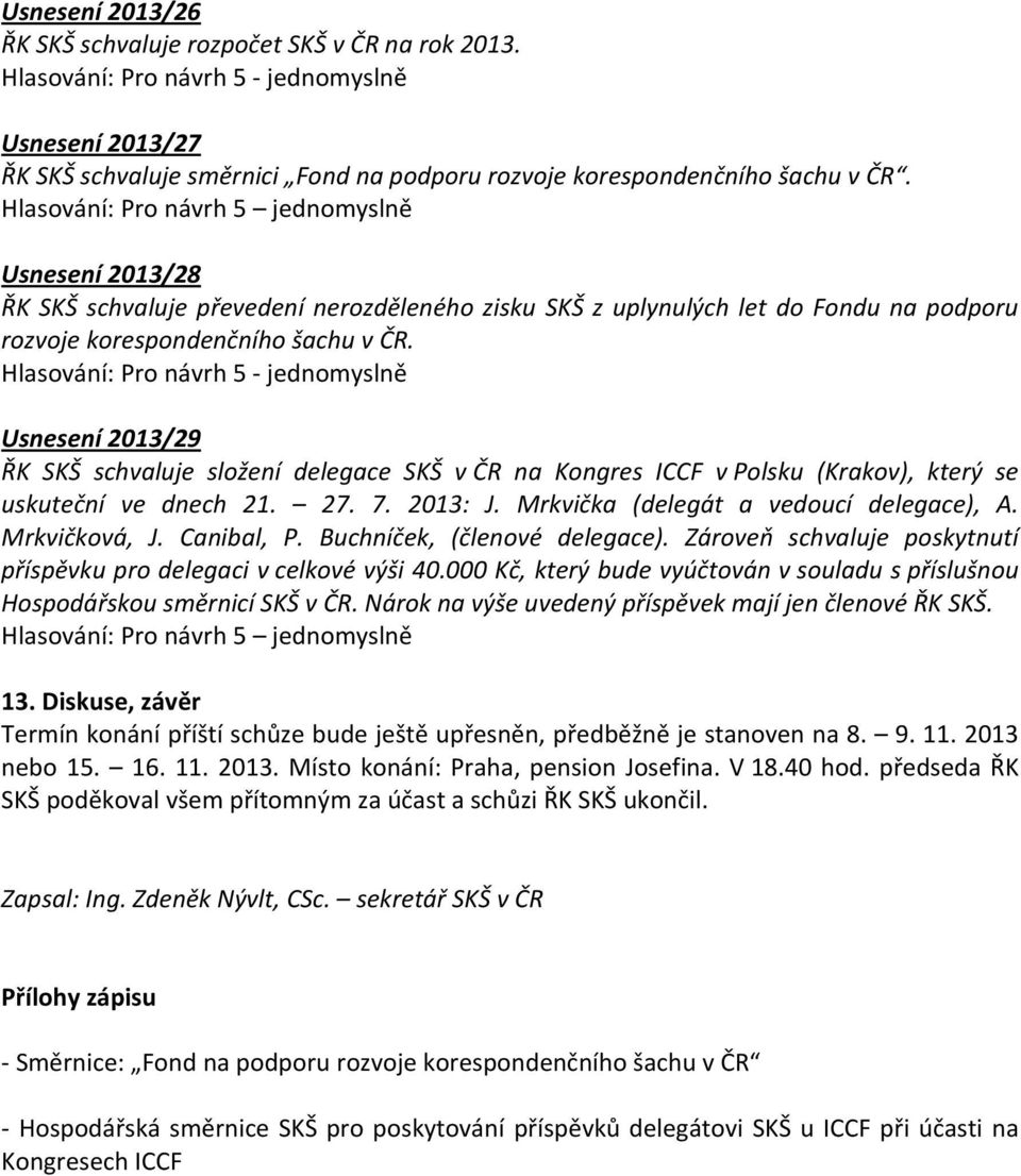 Hlasování: Pro návrh 5 jednomyslně Usnesení 29 ŘK SKŠ schvaluje složení delegace SKŠ v ČR na Kongres ICCF v Polsku (Krakov), který se uskuteční ve dnech 21. 27. 7. 2013: J.