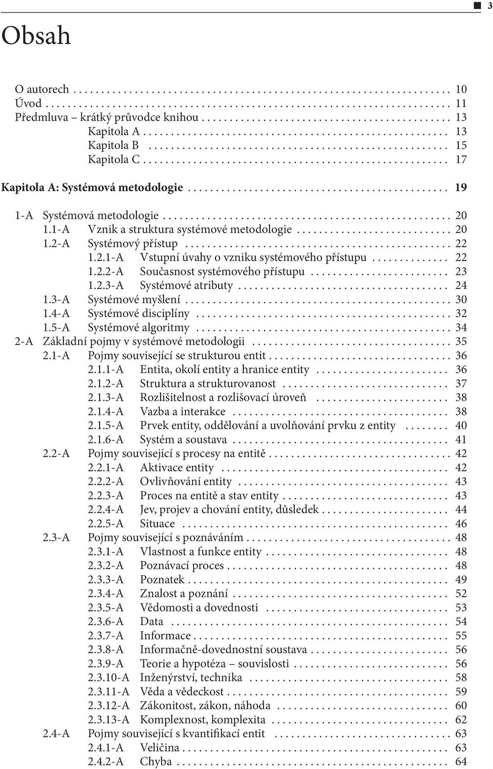 .. 24 1.3-A Systémové myšlení... 30 1.4-A Systémové disciplíny... 32 1.5-A Systémové algoritmy... 34 2-A Základní pojmy v systémové metodologii... 35 2.1-A Pojmy související se strukturou entit... 36 2.