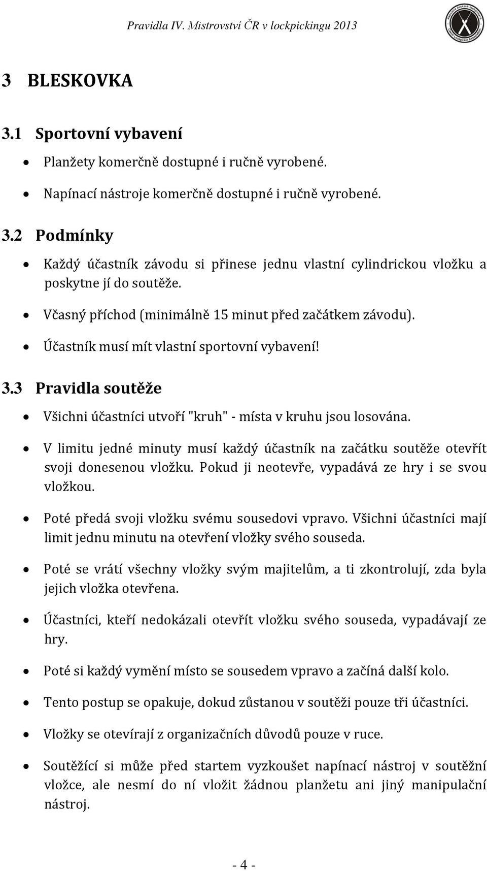 V limitu jedné minuty musí každý účastník na začátku soutěže otevřít svoji donesenou vložku. Pokud ji neotevře, vypadává ze hry i se svou vložkou. Poté předá svoji vložku svému sousedovi vpravo.