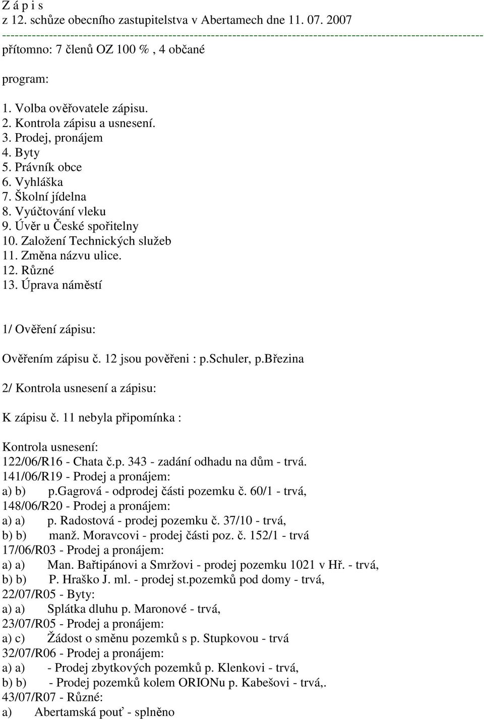 Kontrola zápisu a usnesení. 3. Prodej, pronájem 5. Právník obce 6. Vyhláška 7. Školní jídelna 8. Vyúčtování vleku 9. Úvěr u České spořitelny 10. Založení Technických služeb 11. Změna názvu ulice. 12.