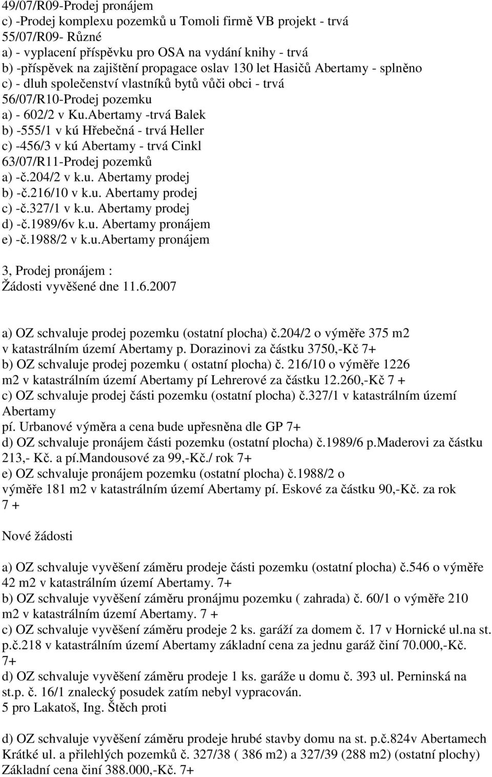 Abertamy -trvá Balek b) -555/1 v kú Hřebečná - trvá Heller c) -456/3 v kú Abertamy - trvá Cinkl 63/07/R11-Prodej pozemků a) -č.204/2 v k.u. Abertamy prodej b) -č.216/10 v k.u. Abertamy prodej c) -č.