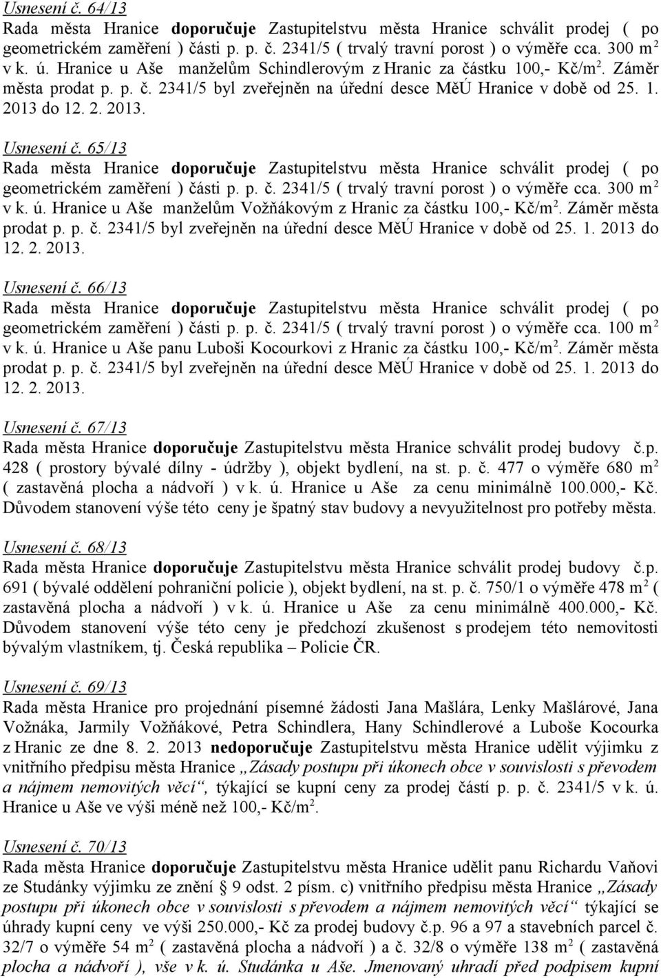 300 m 2 v k. ú. Hranice u Aše manželům Vožňákovým z Hranic za částku 100,- Kč/m 2. Záměr města prodat p. p. č. 2341/5 byl zveřejněn na úřední desce MěÚ Hranice v době od 25. 1. 2013 do 12. 2. 2013. Usnesení č.