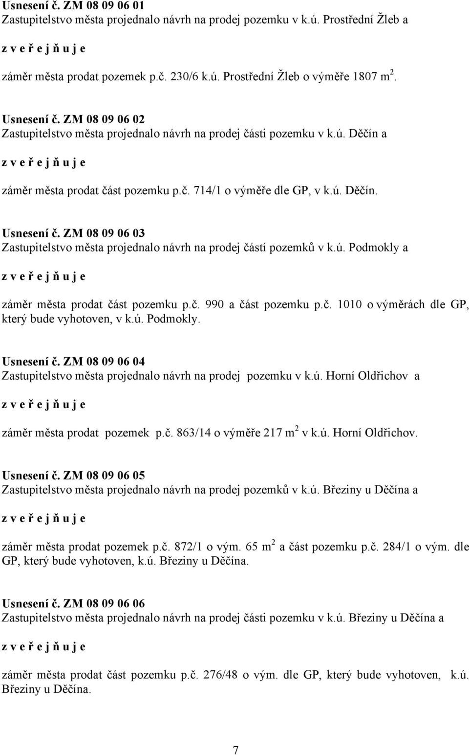 ZM 08 09 06 03 Zastupitelstvo města projednalo návrh na prodej částí pozemků v k.ú. Podmokly a záměr města prodat část pozemku p.č. 990 a část pozemku p.č. 1010 o výměrách dle GP, který bude vyhotoven, v k.