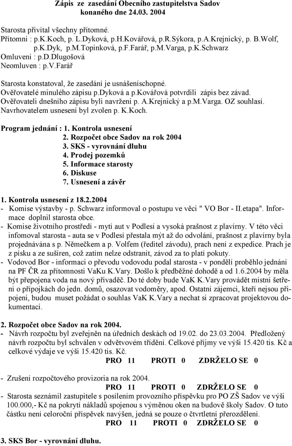 ková ová potvrdili zápis bez závad. Ov3 ovateli dnešního zápisu byli navrženi p. A.Krejnický a p.m.varga. OZ souhlasí. Navrhovatelem usnesení byl zvolen p. K.Koch. Program jednání : 1.