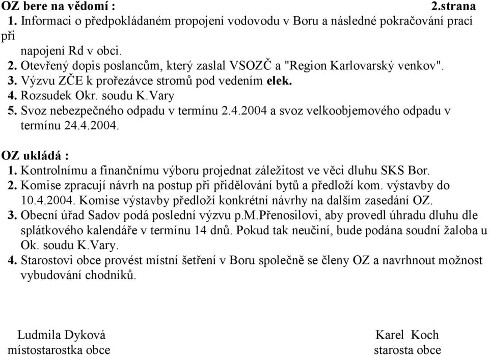 Kontrolnímu a finan9nímu výboru projednat záležitost ve v3ci dluhu SKS Bor. 2. Komise zpracují návrh na postup p i p id3lování bytc a p edloží kom. výstavby do 10.4.2004.