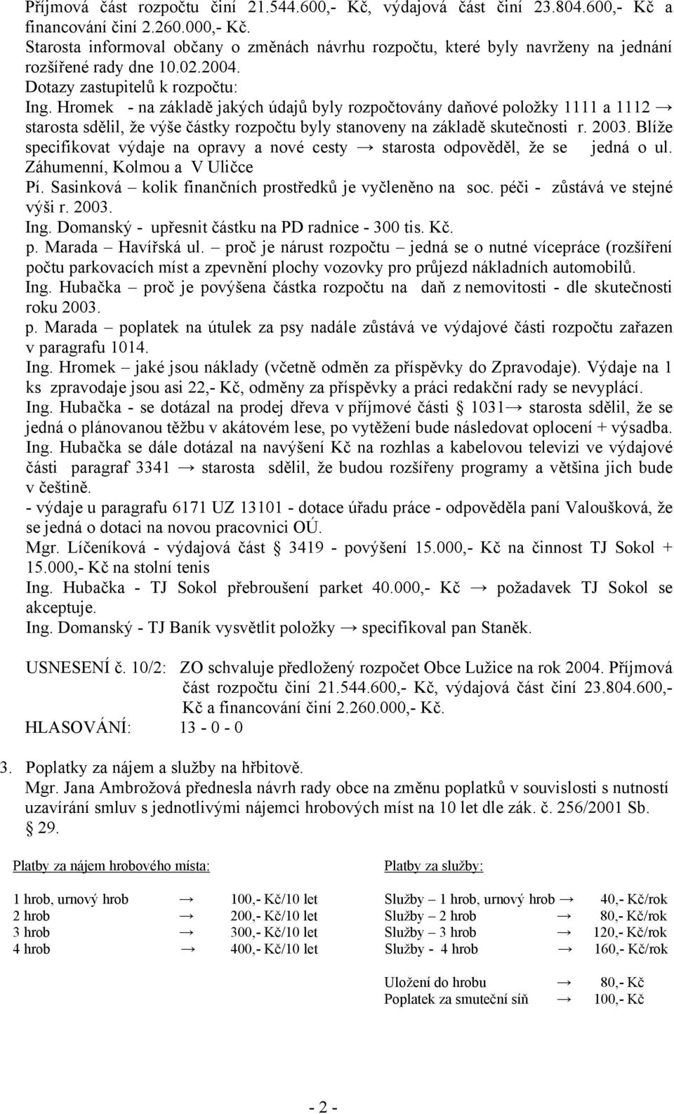 Hromek - na základě jakých údajů byly rozpočtovány daňové položky 1111 a 1112 starosta sdělil, že výše částky rozpočtu byly stanoveny na základě skutečnosti r. 2003.