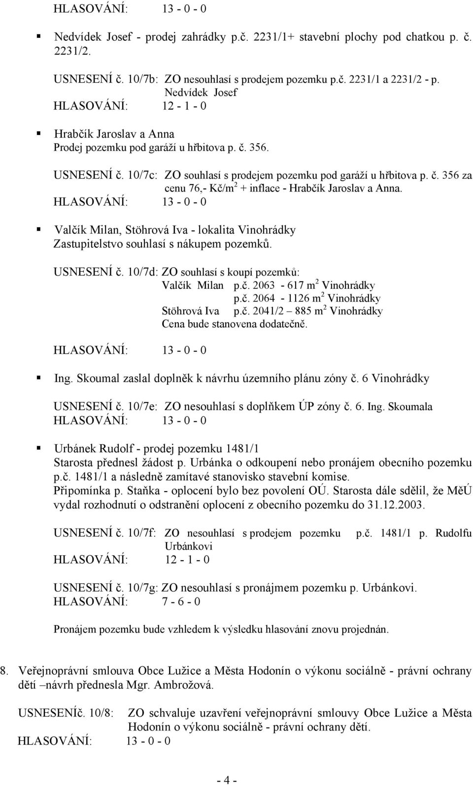 Valčík Milan, Stöhrová Iva - lokalita Vinohrádky Zastupitelstvo souhlasí s nákupem pozemků. USNESENÍ č. 10/7d: ZO souhlasí s koupí pozemků: Valčík Milan p.č. 2063-617 m 2 Vinohrádky p.č. 2064-1126 m 2 Vinohrádky Stöhrová Iva p.